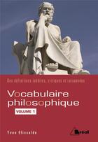 Couverture du livre « Vocabulaire philosophique ; des définitions inédites, critiques et raisonnées t.1 » de Yvan Elissade aux éditions Breal