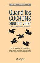 Couverture du livre « Quand les cochons sauront voler ... les poules auront des dents ! les expressions anglaises and their english equivalents » de Thora Van Male aux éditions Archipel