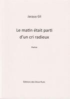 Couverture du livre « Le matin etait parti d'un cri radieux » de Jacquy Gil aux éditions Editions Des Deux Rues