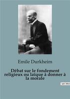 Couverture du livre « Débat sur le fondement religieux ou laïque à donner à la morale » de Emile Durkheim aux éditions Shs Editions