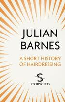 Couverture du livre « A Short History of Hairdressing (Storycuts) » de Julian Barnes aux éditions Random House Digital