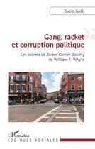 Couverture du livre « Gang, racket et corruption politique : les secrets de 'street corner society' de William F. Whyte » de Suzie Guth aux éditions L'harmattan