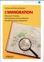 Couverture du livre « L'immigration ; découvrir l'histoire, les évolutions et les tendances des phénomènes migratoires » de Catherine Wihtol De Wenden aux éditions Eyrolles