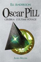 Couverture du livre « Oscar Pill Tome 5 ; Cérébra, l'ultime voyage » de Eli Anderson aux éditions Albin Michel Jeunesse