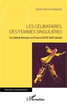 Couverture du livre « Les célibataires, des femmes singulières : le célibat féminin en France (XVIIe-XXIe siècle) » de Guilpain Genevieve aux éditions Editions L'harmattan