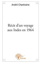 Couverture du livre « Récit d'un voyage aux Indes en 1964 » de Andre Chantraine aux éditions Edilivre