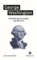 Couverture du livre « George Washington, l'homme qui ne voulait pas être roi » de Jean-Marie Rallet aux éditions Ellipses