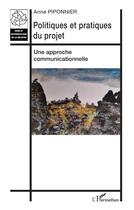 Couverture du livre « Politiques et pratiques du projet : une approche communicationnelle » de Anne Piponnier aux éditions L'harmattan