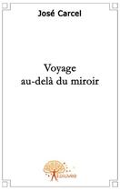 Couverture du livre « Voyage au-dela du miroir » de Jose Carcel aux éditions Edilivre