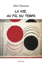 Couverture du livre « La vie, au fil du temps » de Alain Dassesse aux éditions Edilivre