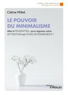 Couverture du livre « Le pouvoir du minimalisme : Aller à l'essentiel pour aiguiser votre attention et vivre intensément ! » de Céline Millet aux éditions Eyrolles