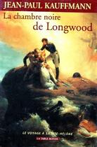 Couverture du livre « La chambre noire de Longwood ; le voyage à Sainte-Hélène » de Jean-Paul Kauffmann aux éditions Table Ronde