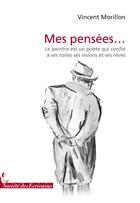 Couverture du livre « Mes pensées... Le peintre est un poète qui confie à ses toiles ses visions et ses rêves » de Vincent Morillon aux éditions Societe Des Ecrivains