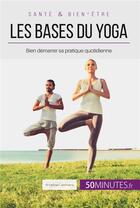 Couverture du livre « Les bases du yoga ; bien démarrer sa pratique quotidienne » de Annelyse Lemmens aux éditions 50minutes.fr