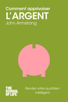 Couverture du livre « Comment apprivoiser l'argent ; the school of life » de John Armstrong aux éditions 12-21