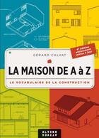 Couverture du livre « La maison de A à Z ; le vocabulaire de la construction » de Gerard Calvat aux éditions Alternatives