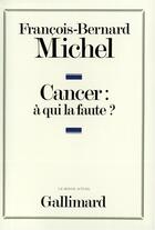 Couverture du livre « Cancer : à qui la faute ? » de Francois-Bernard Michel aux éditions Gallimard