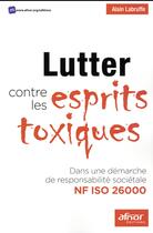 Couverture du livre « Lutter contre les esprits toxiques ; dans une démarche de responsabilité sociétale NF ISO 26000 » de Alain Labruffe aux éditions Afnor