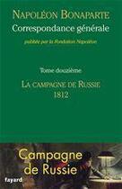 Couverture du livre « Correspondance générale t.12 ; la campagne de Russie, 1812 » de Napoleon Bonaparte aux éditions Fayard