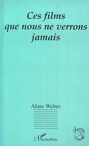 Couverture du livre « Ces films que nous ne verrons jamais » de Alain Weber aux éditions Editions L'harmattan