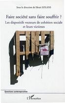 Couverture du livre « Faire societe sans faire souffrir ? les dispositifs vecteurs de cohesion sociale et leurs victimes » de Henri Solans aux éditions L'harmattan