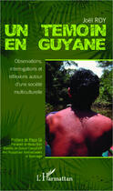 Couverture du livre « Un témoin en Guyane ; observations, interrogations et réflexions autour d'une société mutliculturelle » de Joel Roy aux éditions Editions L'harmattan