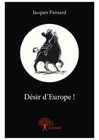 Couverture du livre « Desir d'Europe ! » de Jacques Pansard aux éditions Editions Edilivre