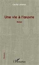 Couverture du livre « Une vie à l'oeuvre » de Cecile Lebaron aux éditions Editions L'harmattan