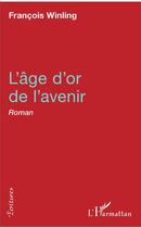 Couverture du livre « Lâge d'or de l'avenir » de Francois Winling aux éditions L'harmattan