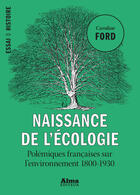 Couverture du livre « Naissance de l'écologie ; polémiques françaises sur l'environnement, 1800-1930 » de Caroline Ford aux éditions Alma Editeur