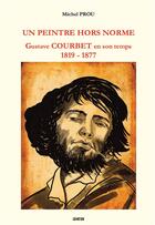 Couverture du livre « Un peintre hors norme : Gustave Courbet en son temps (1819 - 1877) » de Michel Prou aux éditions Gunten