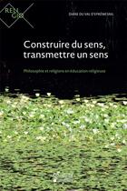 Couverture du livre « Construire du sens, transmettre un sens ; philosophie et religions en éducation religieuse » de Diane Du Val D'Epremesnil aux éditions Pu De Louvain