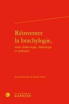 Couverture du livre « Réinventer la brachylogie, entre dialectique, rhétorique et poétique » de Patrick Voisin aux éditions Classiques Garnier