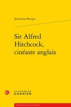 Couverture du livre « Sir Alfred Hitchcock, cinéaste anglais » de Jean-Loup Bourget aux éditions Classiques Garnier
