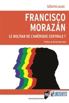 Couverture du livre « Francisco Morazán ; le bolivar de l'Amérique centrale » de Catherine Lacaze aux éditions Pu De Rennes