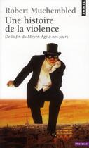 Couverture du livre « Une histoire de la violence » de Robert Muchembled aux éditions Points