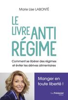 Couverture du livre « Le livre antirégime : Comment se libérer des régimes et des dérives alimentaires » de Marie-Lise Labonte aux éditions Guy Trédaniel