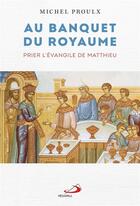 Couverture du livre « Au banquet du royaume : prier l'Evangile de Matthieu » de Michel Proulx aux éditions Mediaspaul