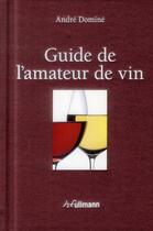 Couverture du livre « Guide de l'amateur de vin » de Andre Domine aux éditions Ullmann