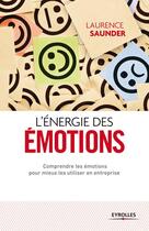 Couverture du livre « L'énergie des émotions ; comprendre les émotions pour mieux les utiliser en entreprise (2e édition) » de Laurence Saunder aux éditions Eyrolles