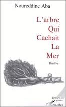 Couverture du livre « L'arbre qui cachait la mer » de Noureddine Aba aux éditions Editions L'harmattan