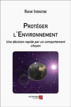 Couverture du livre « Protéger l'environnement : Une décision rapide par un comportement citoyen » de Hakim Iferhatene aux éditions Editions Du Net