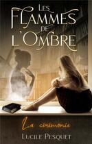 Couverture du livre « Les Flammes de l'Ombre : La cérémonie » de Pesquet Lucile aux éditions Books On Demand