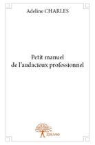 Couverture du livre « Petit manuel de l'audacieux professionnel » de Adeline Charles aux éditions Edilivre