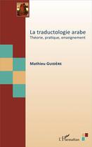 Couverture du livre « La traductologie arabe ; théorie, pratique, enseignement » de Mathieu Guidere aux éditions L'harmattan