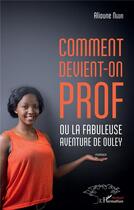 Couverture du livre « Comment devient-on prof ou la fabuleuse aventure de Ouley » de Alioune Ngom aux éditions L'harmattan