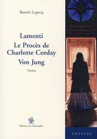 Couverture du livre « Lamenti ; le procès de Charlotte Corday ; Von Jung » de Benoit Lepecq aux éditions L'amandier