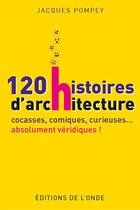 Couverture du livre « 120 histoires d'architecture cocasses, comiques, curieuses... absolument véridiques ! » de Pompey Jacques aux éditions De L'onde