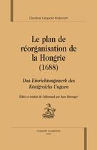 Couverture du livre « Le plan de réorganisation de la Hongrie (1688) ; das Einrichtungswerk des Königreichs Ungarn » de Leopold Kollonich aux éditions Honore Champion