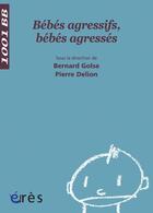 Couverture du livre « Bébés agressifs, bébés agressés » de Bernard Golse et Collectif et Pierre Delion aux éditions Eres